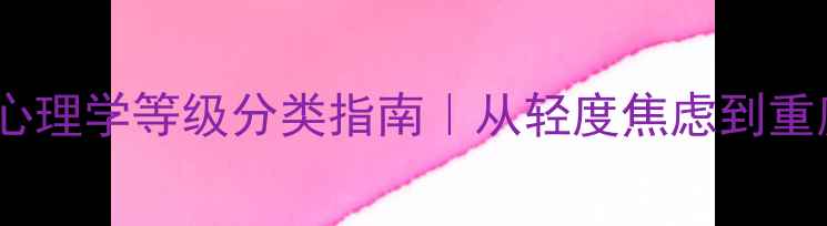 图片 🌱心理健康自测：心理学等级分类指南｜从轻度焦虑到重度抑郁的5大标准✨
