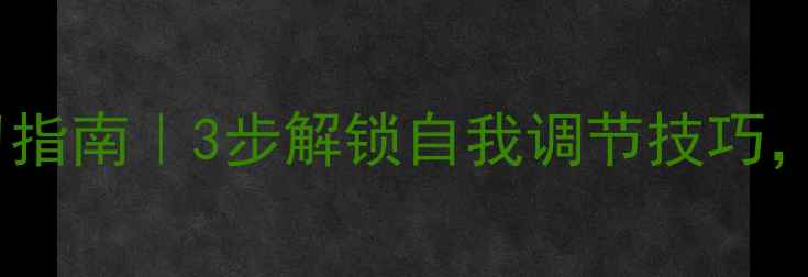 图片 🌱心理健康课堂学习指南｜3步解锁自我调节技巧，压力焦虑一扫光！1
