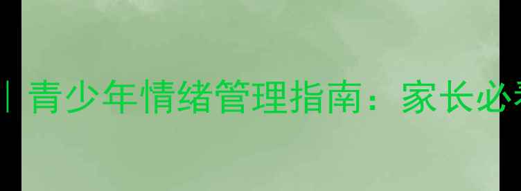 图片 🌱心理健康课堂｜青少年情绪管理指南：家长必看的5个实用技巧
