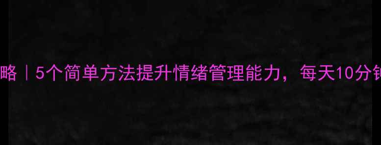 图片 🌱心理健康锻炼全攻略｜5个简单方法提升情绪管理能力，每天10分钟轻松养成好心态！1