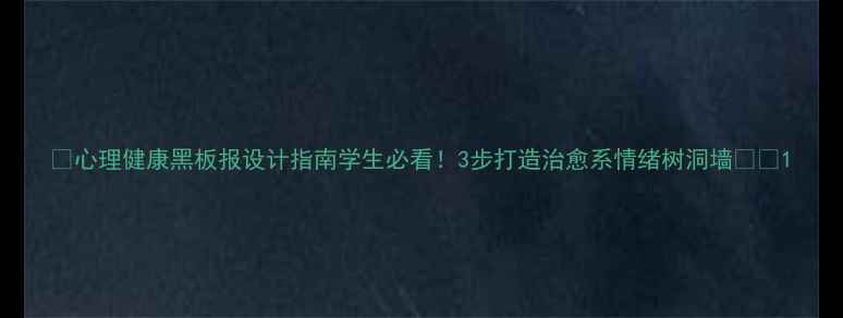 图片 🌱心理健康黑板报设计指南学生必看！3步打造治愈系情绪树洞墙📚💡1