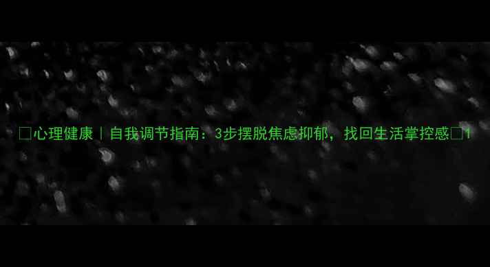 图片 🌱心理健康｜自我调节指南：3步摆脱焦虑抑郁，找回生活掌控感💡1
