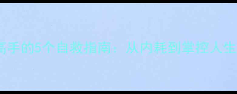 图片 🌱心理分析高手的5个自救指南：从内耗到掌控人生的实用技巧1