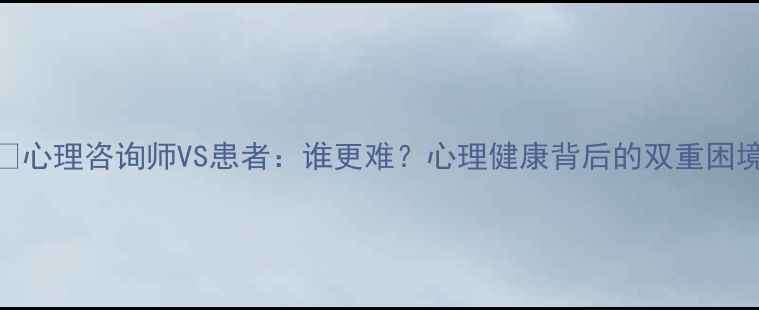 图片 🌱心理咨询师VS患者：谁更难？心理健康背后的双重困境