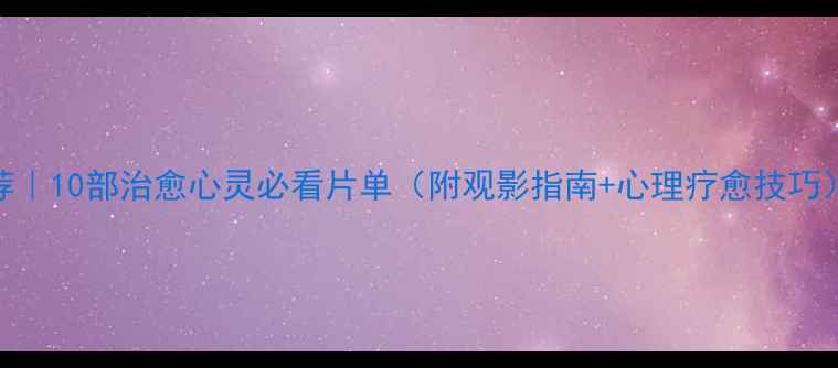图片 🌱心理学电影推荐｜10部治愈心灵必看片单（附观影指南+心理疗愈技巧）｜自我疗愈指南