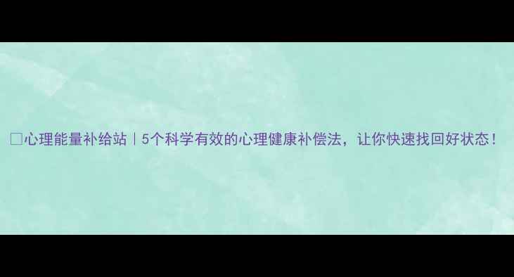 图片 🌱心理能量补给站｜5个科学有效的心理健康补偿法，让你快速找回好状态！