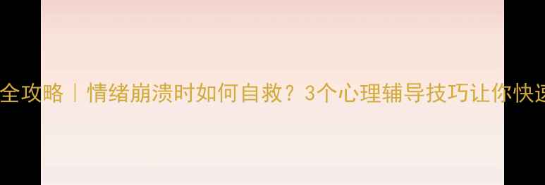 图片 🌱心理调节全攻略｜情绪崩溃时如何自救？3个心理辅导技巧让你快速走出低谷1