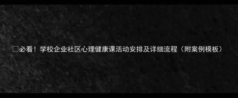 图片 🌱必看！学校企业社区心理健康课活动安排及详细流程（附案例模板）