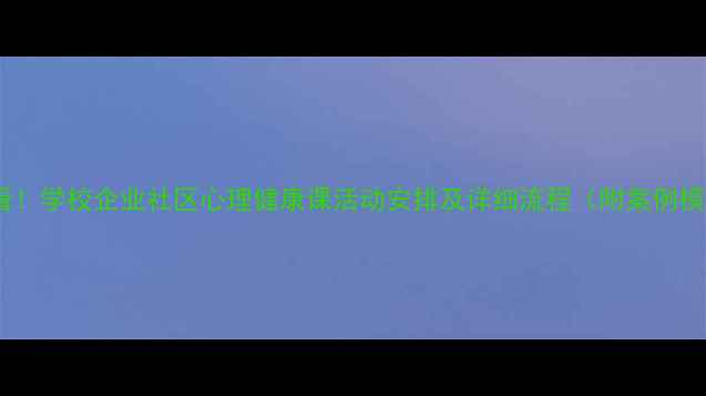 图片 🌱必看！学校企业社区心理健康课活动安排及详细流程（附案例模板）1