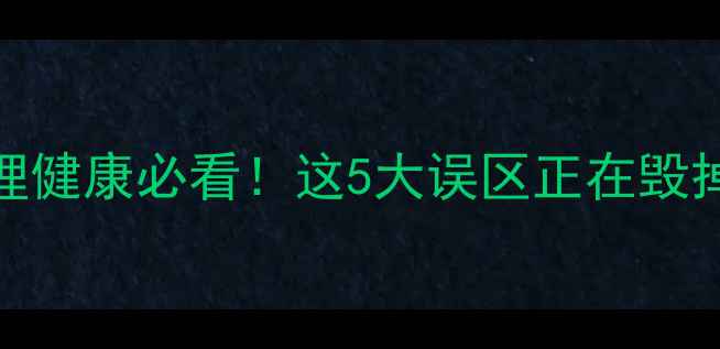 图片 🌱成年人心理健康必看！这5大误区正在毁掉你的情绪🌱
