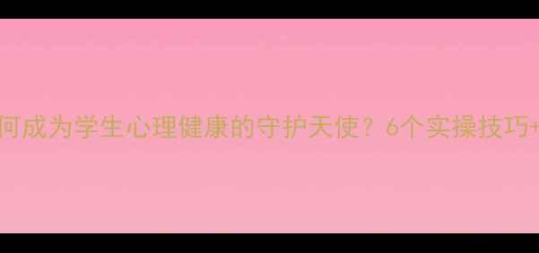 图片 🌱教师如何成为学生心理健康的守护天使？6个实操技巧+真实案例