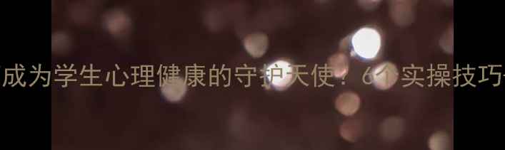 图片 🌱教师如何成为学生心理健康的守护天使？6个实操技巧+真实案例1