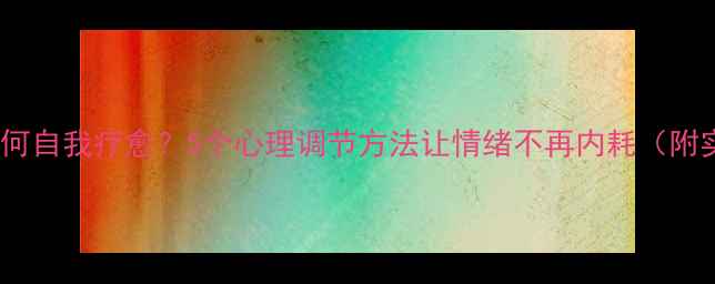 图片 🌱普通人如何自我疗愈？5个心理调节方法让情绪不再内耗（附实操指南）1