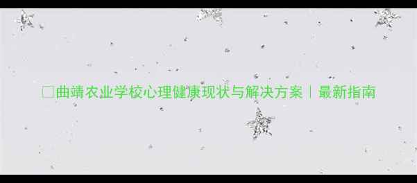 图片 🌱曲靖农业学校心理健康现状与解决方案｜最新指南