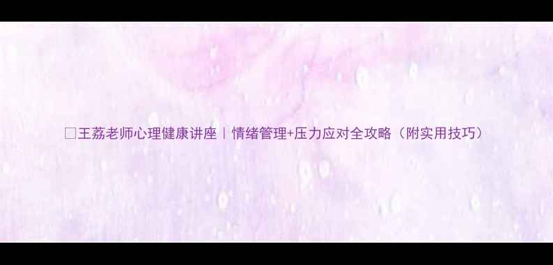 图片 🌱王荔老师心理健康讲座｜情绪管理+压力应对全攻略（附实用技巧）
