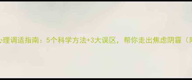 图片 🌱疫情后心理调适指南：5个科学方法+3大误区，帮你走出焦虑阴霾（附自测表）