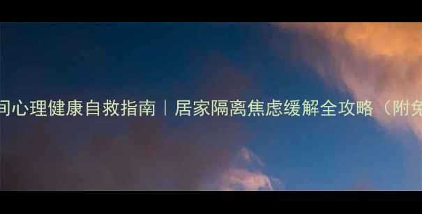 图片 🌱疫情防控期间心理健康自救指南｜居家隔离焦虑缓解全攻略（附免费心理资源）