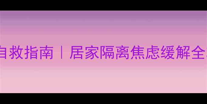 图片 🌱疫情防控期间心理健康自救指南｜居家隔离焦虑缓解全攻略（附免费心理资源）1