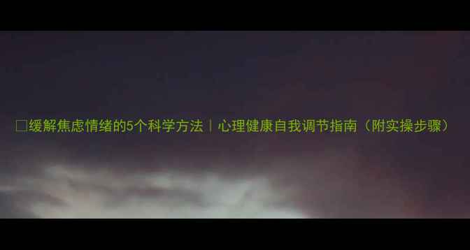 图片 🌱缓解焦虑情绪的5个科学方法｜心理健康自我调节指南（附实操步骤）