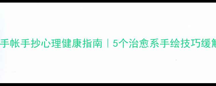 图片 🌱胡桃手帐手抄心理健康指南｜5个治愈系手绘技巧缓解焦虑1