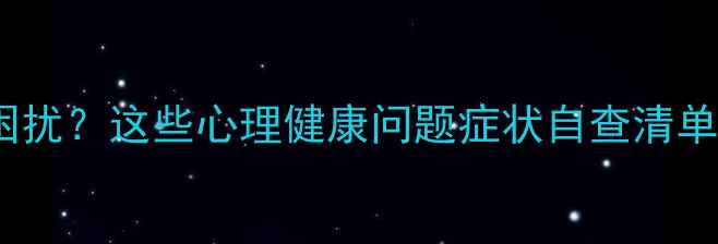 图片 🌱被情绪困扰？这些心理健康问题症状自查清单请收好！1