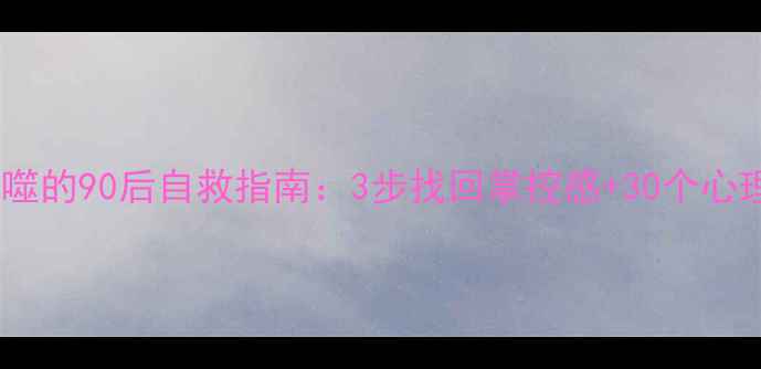 图片 🌱被焦虑吞噬的90后自救指南：3步找回掌控感+30个心理急救工具1