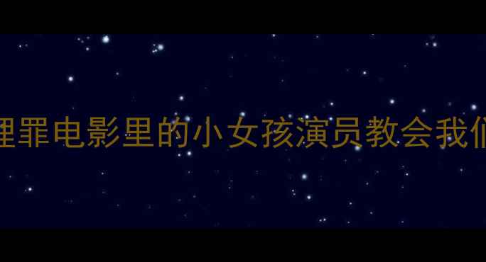 图片 🌱被遗忘的童年阴影：心理罪电影里的小女孩演员教会我们如何守护孩子的心理健康
