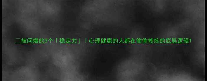 图片 🌱被问爆的3个「稳定力」｜心理健康的人都在偷偷修炼的底层逻辑1