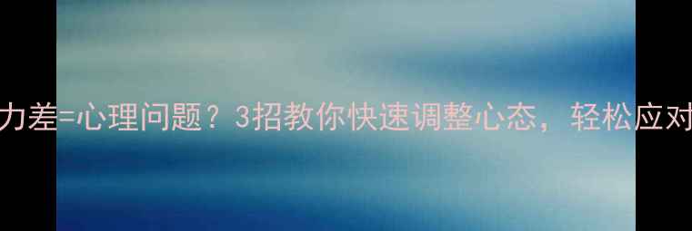 图片 🌱适应力差=心理问题？3招教你快速调整心态，轻松应对变化！