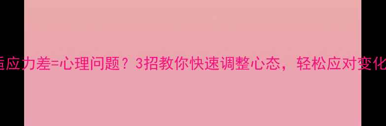 图片 🌱适应力差=心理问题？3招教你快速调整心态，轻松应对变化！1