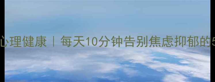 图片 🌱长期重视心理健康｜每天10分钟告别焦虑抑郁的5个科学方法
