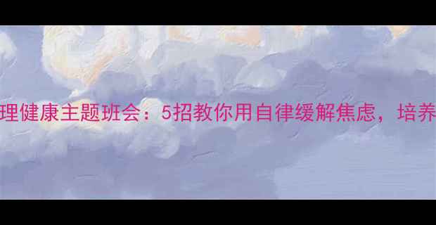 图片 🌱青少年心理健康主题班会：5招教你用自律缓解焦虑，培养高自控力🌱