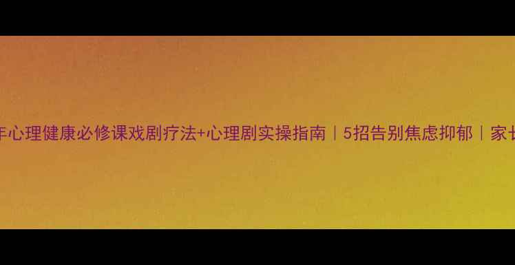 图片 🌱青少年心理健康必修课戏剧疗法+心理剧实操指南｜5招告别焦虑抑郁｜家长必看🎭