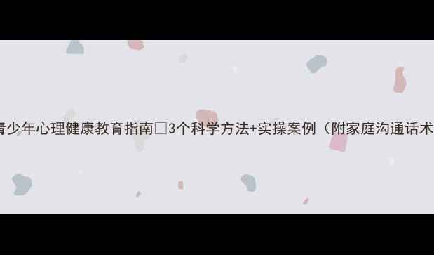 图片 🌱青少年心理健康教育指南✨3个科学方法+实操案例（附家庭沟通话术）1