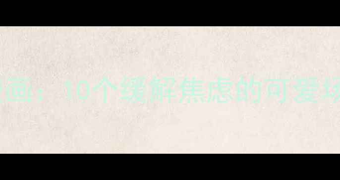 图片 🌱青少年心理健康漫画：10个缓解焦虑的可爱场景，收藏给娃看！1