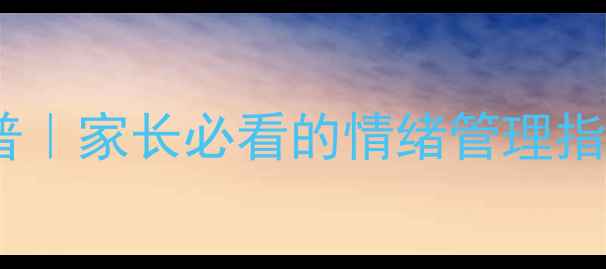 图片 🌱青少年心理健康科普｜家长必看的情绪管理指南（附实用工具包）1