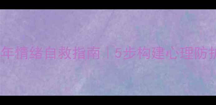 图片 🌱青少年情绪自救指南｜5步构建心理防护盾🌱1