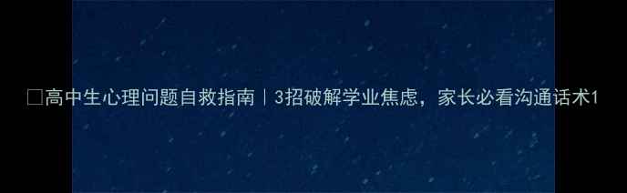 图片 🌱高中生心理问题自救指南｜3招破解学业焦虑，家长必看沟通话术1