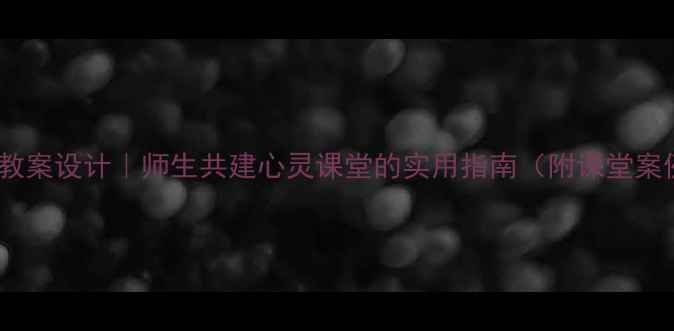图片 🌱📚心理健康教案设计｜师生共建心灵课堂的实用指南（附课堂案例+课后延伸）