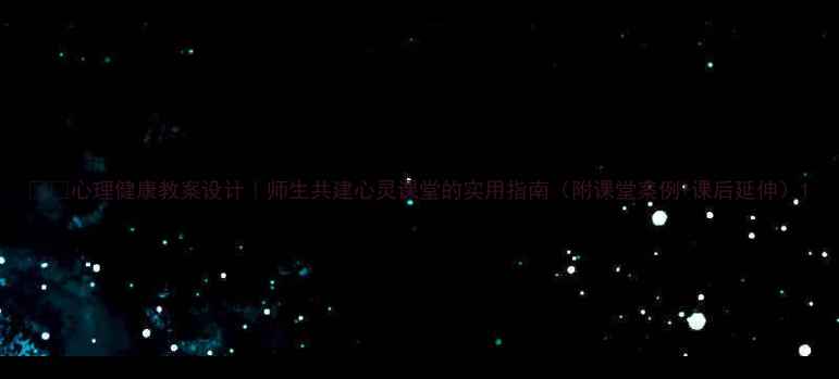 图片 🌱📚心理健康教案设计｜师生共建心灵课堂的实用指南（附课堂案例+课后延伸）1