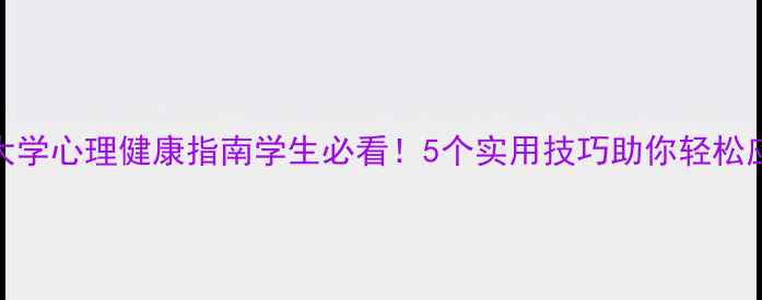 图片 🌲东北林业大学心理健康指南学生必看！5个实用技巧助你轻松应对学业压力