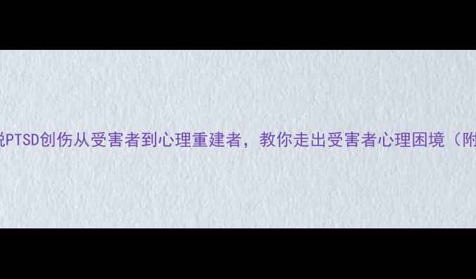 图片 🌸3步法摆脱PTSD创伤从受害者到心理重建者，教你走出受害者心理困境（附真实案例）