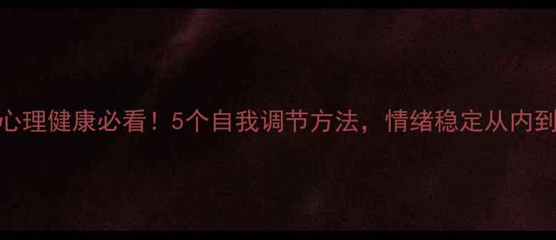 图片 🌸女性心理健康必看！5个自我调节方法，情绪稳定从内到外提升