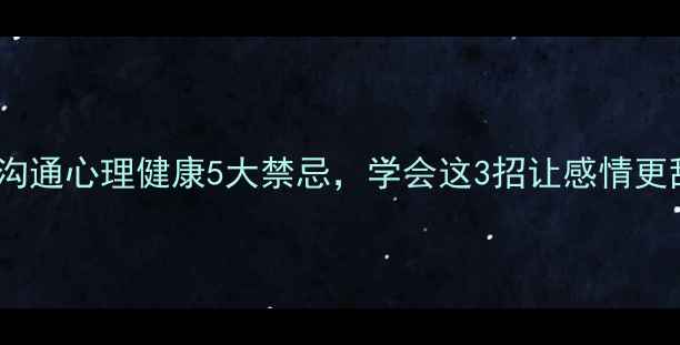 图片 🌸女生必看！和女友沟通心理健康5大禁忌，学会这3招让感情更甜蜜（附实用话术）1