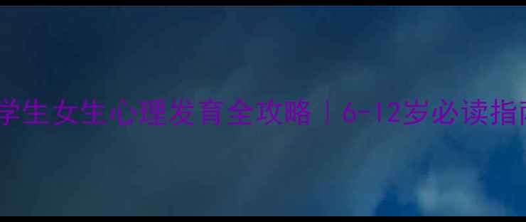 图片 🌸小学生女生心理发育全攻略｜6-12岁必读指南🌸1
