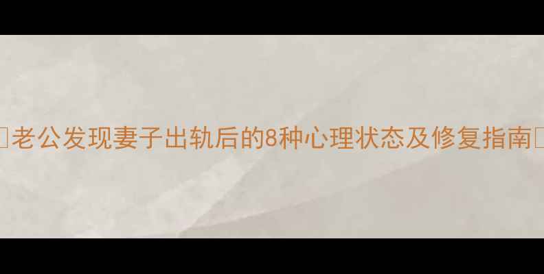 图片 🌸老公发现妻子出轨后的8种心理状态及修复指南🌸