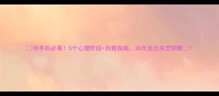 图片 🌹分手后必看！5个心理阶段+自救指南，30天走出失恋阴影🌹1