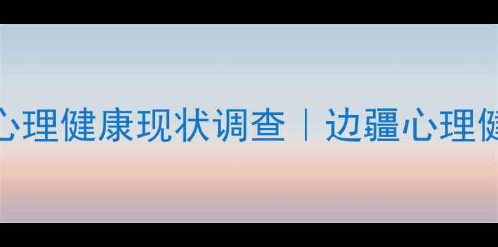 图片 🌺和田地区居民心理健康现状调查｜边疆心理健康改善全攻略💡