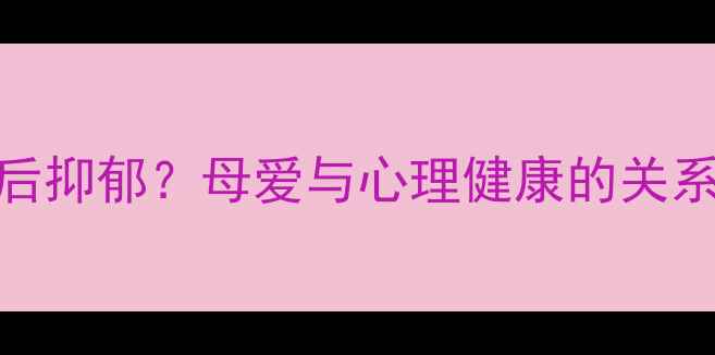 图片 🌼如何缓解产后抑郁？母爱与心理健康的关系及改善方法🌼