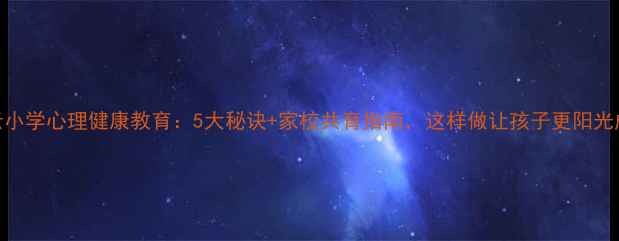 图片 🌼白云小学心理健康教育：5大秘诀+家校共育指南，这样做让孩子更阳光成长！